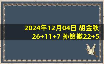 2024年12月04日 胡金秋26+11+7 孙铭徽22+5+6 杨瀚森仅打上半场 广厦力克青岛